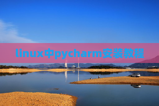 linux中pycharm安装教程 linux中pycharm安装教程